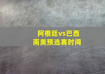 阿根廷vs巴西 南美预选赛时间